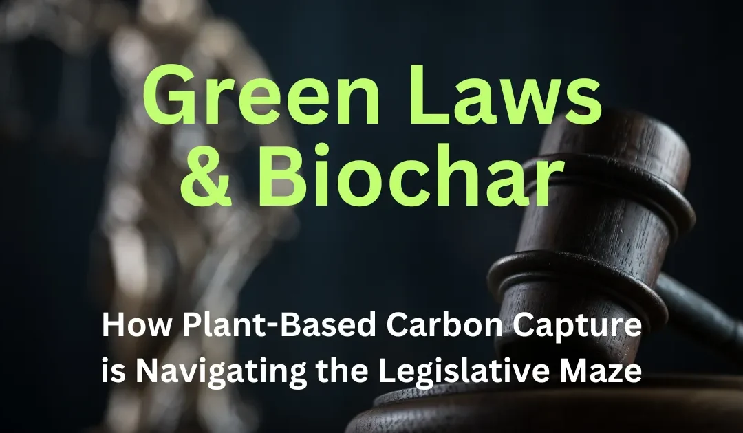 Green Laws and Biochar: How Plant-Based Carbon Capture is Navigating the Legislative Maze